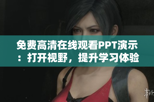 免費高清在線觀看PPT演示：打開視野，提升學習體驗！