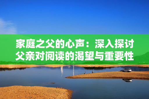 家庭之父的心聲：深入探討父親對閱讀的渴望與重要性