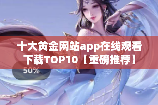 十大黃金網(wǎng)站app在線觀看下載TOP10【重磅推薦】