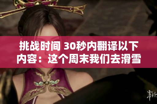 挑戰(zhàn)時(shí)間 30秒內(nèi)翻譯以下內(nèi)容:這個(gè)周末我們?nèi)セ┌桑? title=