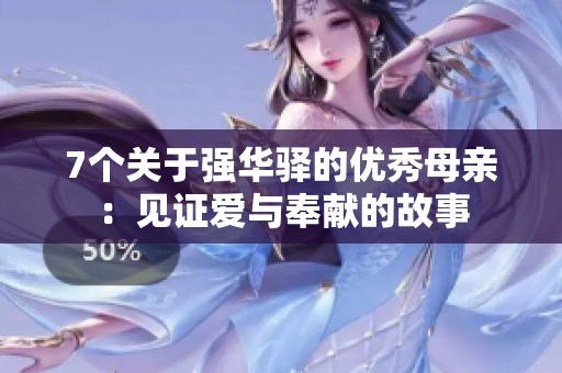 7個關(guān)于強華驛的優(yōu)秀母親：見證愛與奉獻的故事