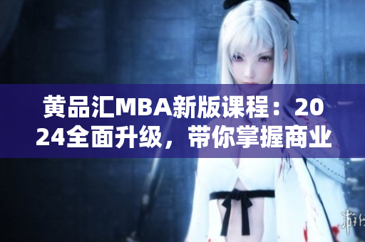 黃品匯MBA新版課程：2024全面升級，帶你掌握商業(yè)管理精華