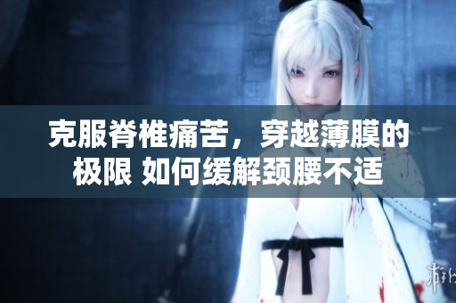 克服脊椎痛苦，穿越薄膜的極限 如何緩解頸腰不適