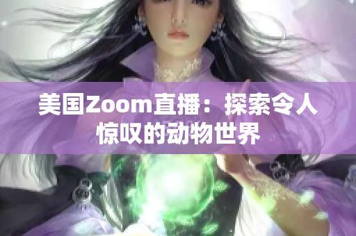 美國(guó)Zoom直播：探索令人驚嘆的動(dòng)物世界