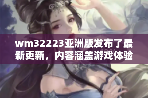 wm32223亞洲版發(fā)布了最新更新，內(nèi)容涵蓋游戲體驗(yàn)、功能優(yōu)化及新內(nèi)容介紹