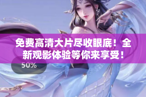 免費高清大片盡收眼底！全新觀影體驗等你來享受！