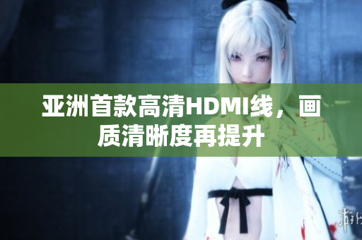 亞洲首款高清HDMI線，畫質清晰度再提升