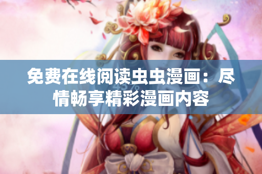 免費在線閱讀蟲蟲漫畫：盡情暢享精彩漫畫內(nèi)容