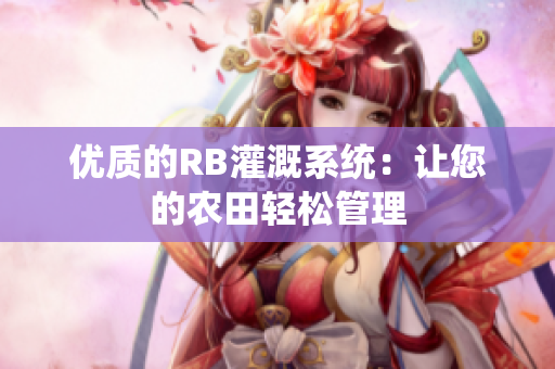 優(yōu)質(zhì)的RB灌溉系統(tǒng)：讓您的農(nóng)田輕松管理