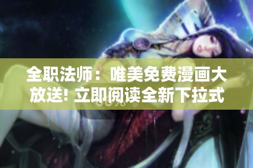 全職法師：唯美免費(fèi)漫畫大放送! 立即閱讀全新下拉式漫畫體驗(yàn)