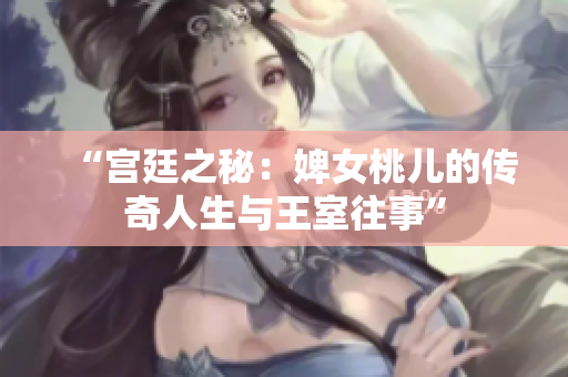 “宮廷之秘：婢女桃兒的傳奇人生與王室往事”