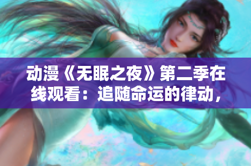 動漫《無眠之夜》第二季在線觀看：追隨命運(yùn)的律動，探索新篇章！