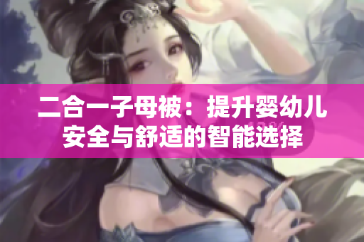 二合一子母被：提升嬰幼兒安全與舒適的智能選擇