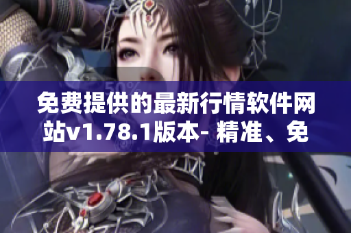 免費(fèi)提供的最新行情軟件網(wǎng)站v1.78.1版本- 精準(zhǔn)、免費(fèi)、實(shí)用!