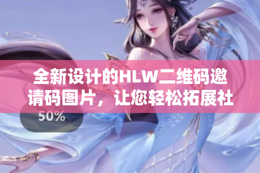 全新設(shè)計的HLW二維碼邀請碼圖片，讓您輕松拓展社交網(wǎng)絡(luò)