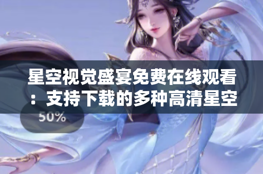 星空視覺(jué)盛宴免費(fèi)在線(xiàn)觀看：支持下載的多種高清星空視頻合集