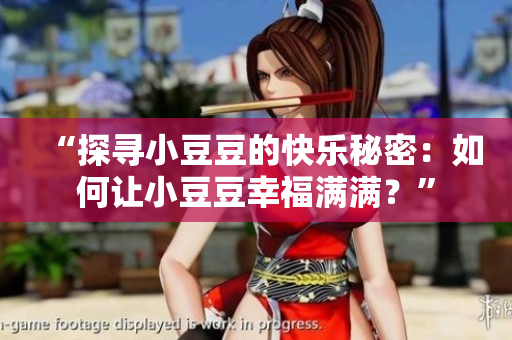 “探尋小豆豆的快樂(lè)秘密：如何讓小豆豆幸福滿(mǎn)滿(mǎn)？”