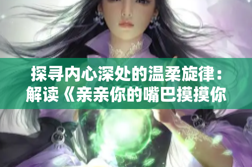探尋內心深處的溫柔旋律：解讀《親親你的嘴巴摸摸你的臉》