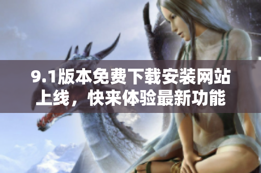 9.1版本免費下載安裝網站上線，快來體驗最新功能