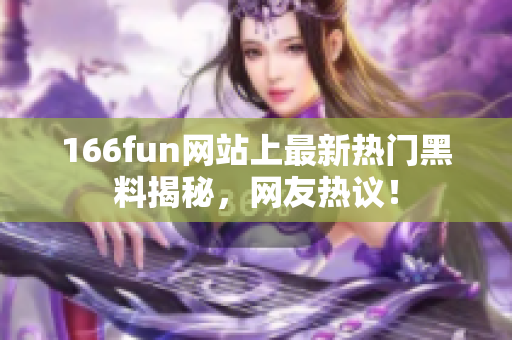 166fun網(wǎng)站上最新熱門(mén)黑料揭秘，網(wǎng)友熱議！