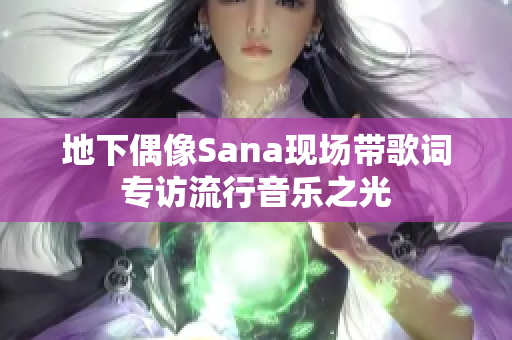 地下偶像Sana現(xiàn)場帶歌詞專訪流行音樂之光