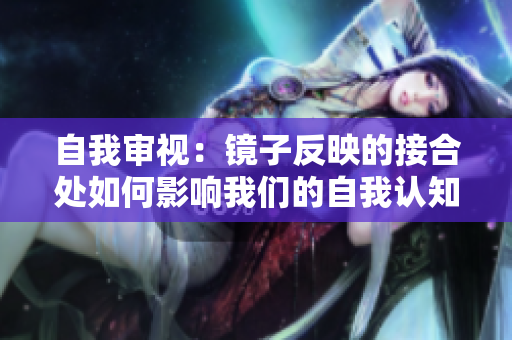 自我審視：鏡子反映的接合處如何影響我們的自我認(rèn)知與社交關(guān)系