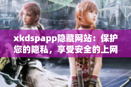 xkdspapp隱藏網站：保護您的隱私，享受安全的上網體驗