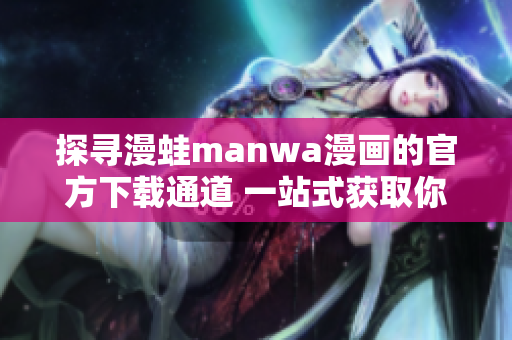 探尋漫蛙manwa漫畫(huà)的官方下載通道 一站式獲取你最?lèi)?ài)的漫畫(huà)!