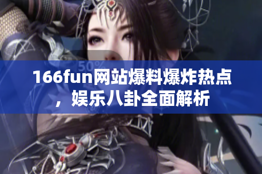 166fun網(wǎng)站爆料爆炸熱點(diǎn)，娛樂八卦全面解析