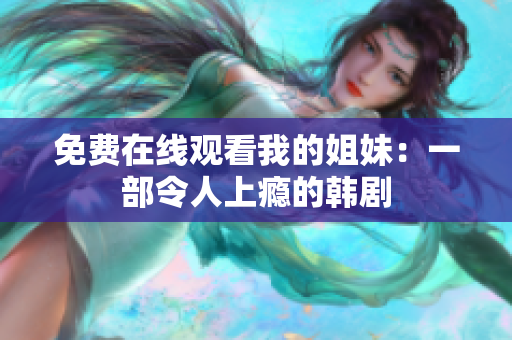 免費在線觀看我的姐妹：一部令人上癮的韓劇