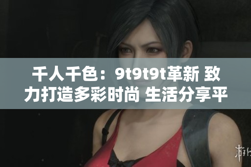 千人千色：9t9t9t革新 致力打造多彩時尚 生活分享平臺