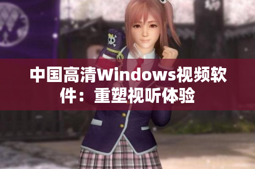 中國高清Windows視頻軟件：重塑視聽體驗