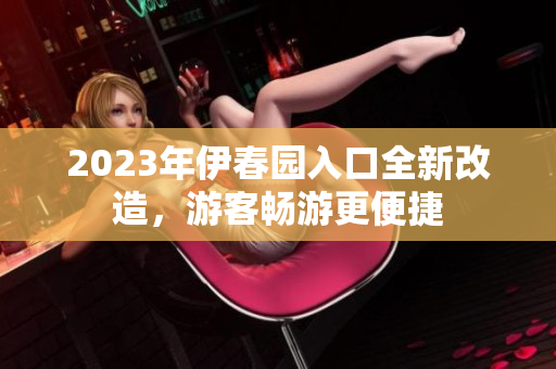 2023年伊春園入口全新改造，游客暢游更便捷