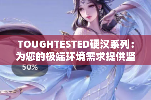 TOUGHTESTED硬漢系列：為您的極端環(huán)境需求提供堅(jiān)固耐用的電子產(chǎn)品