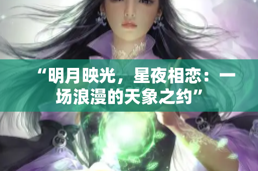 “明月映光，星夜相戀：一場(chǎng)浪漫的天象之約”