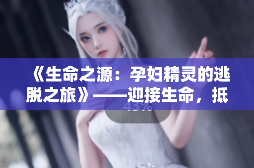《生命之源：孕婦精靈的逃脫之旅》——迎接生命，抵達(dá)自由。