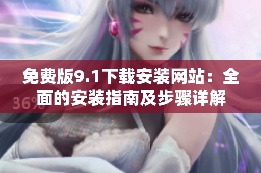 免費(fèi)版9.1下載安裝網(wǎng)站：全面的安裝指南及步驟詳解