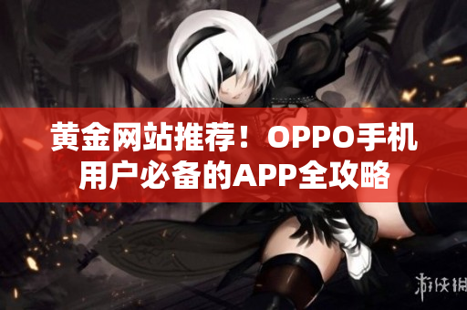 黃金網(wǎng)站推薦！OPPO手機(jī)用戶必備的APP全攻略