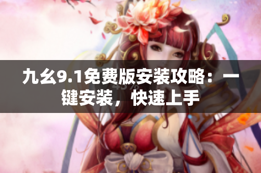 九幺9.1免費(fèi)版安裝攻略：一鍵安裝，快速上手