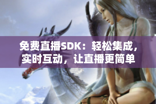 免費(fèi)直播SDK：輕松集成，實(shí)時(shí)互動(dòng)，讓直播更簡(jiǎn)單
