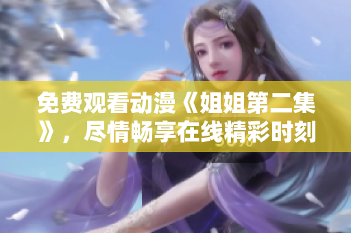 免費(fèi)觀看動(dòng)漫《姐姐第二集》，盡情暢享在線精彩時(shí)刻
