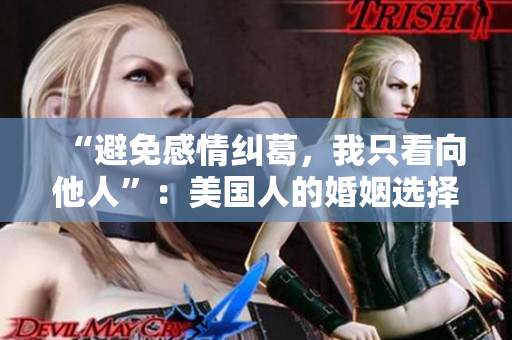 “避免感情糾葛，我只看向他人”：美國(guó)人的婚姻選擇
