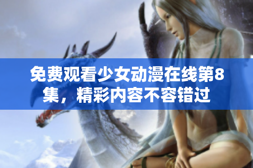 免費(fèi)觀看少女動(dòng)漫在線第8集，精彩內(nèi)容不容錯(cuò)過
