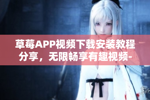 草莓APP視頻下載安裝教程分享，無(wú)限暢享有趣視頻-絲瓜安卓蘇州