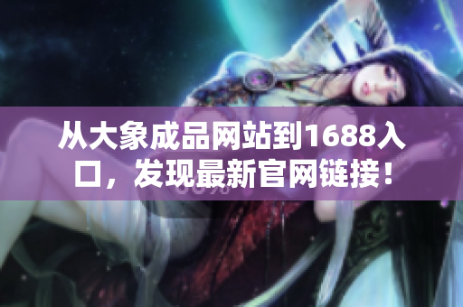 從大象成品網(wǎng)站到1688入口，發(fā)現(xiàn)最新官網(wǎng)鏈接！