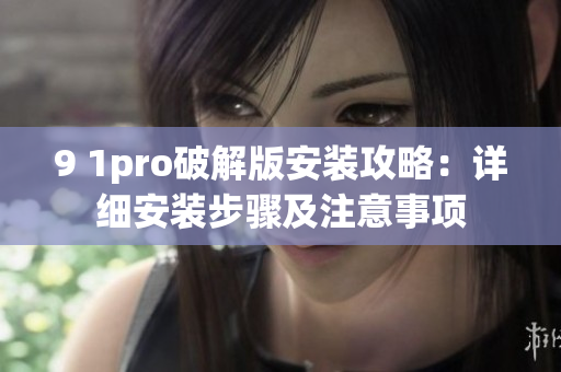 9 1pro破解版安裝攻略：詳細(xì)安裝步驟及注意事項(xiàng)