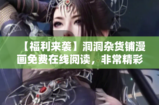 【福利來襲】洞洞雜貨鋪漫畫免費(fèi)在線閱讀，非常精彩的漫畫等你來品味