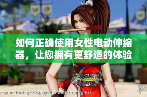 如何正確使用女性電動(dòng)伸縮器，讓您擁有更舒適的體驗(yàn)