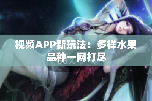 視頻APP新玩法：多樣水果品種一網(wǎng)打盡