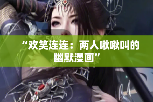 “歡笑連連：兩人啾啾叫的幽默漫畫”